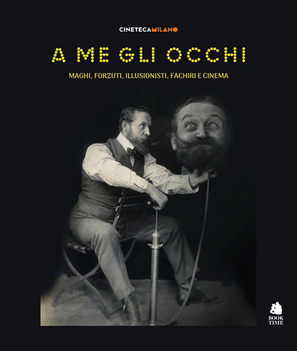 A me gli occhi. Maghi, forzuti, illusionisti, fachiri e cinema. Ediz. a colori