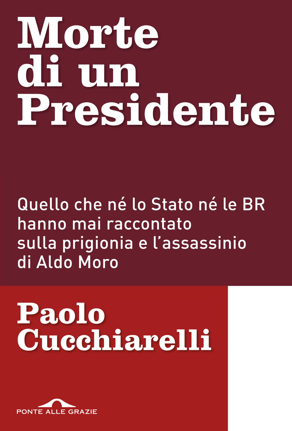 Morte di un presidente. Quello che né lo Stato né le BR hanno mai raccontato sulla prigionia e l'assassinio di Aldo Moro