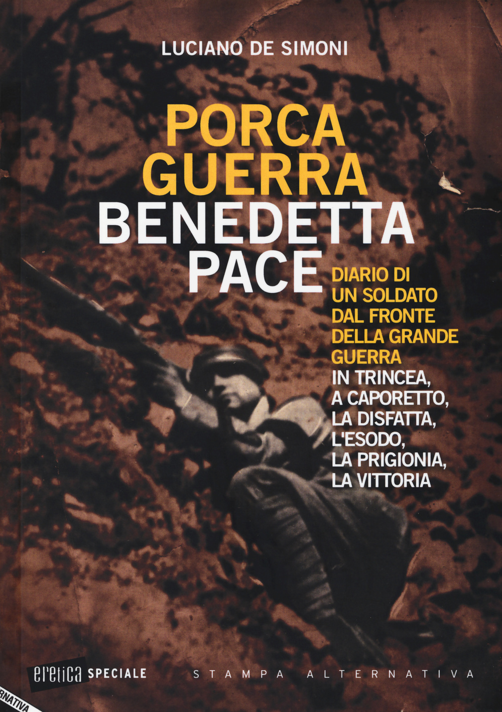 Porca guerra, benedetta pace. Diario di un soldato dal fronte della grande guerra. In trincea, a Caporetto, la disfatta, l'esodo, la prigionia, la vittoria