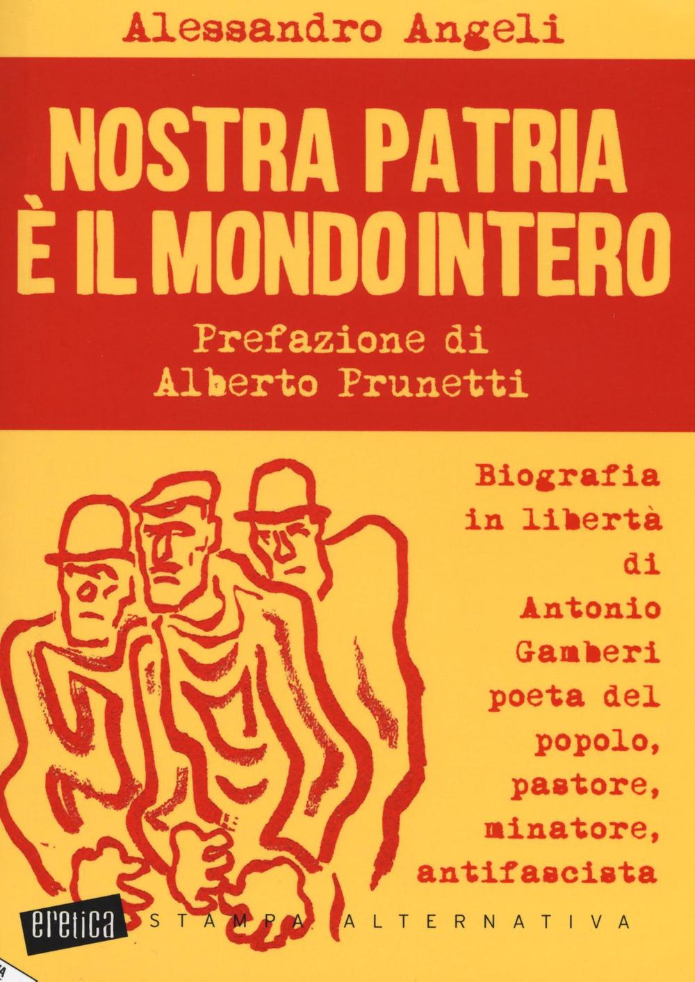 Nostra patria è il mondo intero. Biografia in libertà di Antonio Gamberi poeta del popolo, pastore, minatore, antifascista