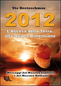 2012. L'ascesa della Terra alla Quinta Dimensione. Messaggi del Maestro Confucio e del Maestro Kuthumi