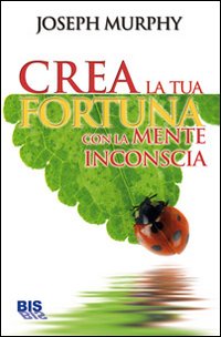 Crea la tua fortuna con la mente inconscia