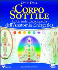 Il corpo sottile. La grande enciclopedia dell'anatomia energetica