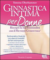 Ginnastica intima per donne. Riscopri la tua femminilità con il metodo Gymintima®