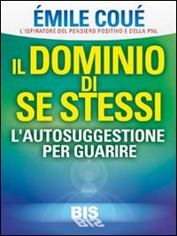 Il dominio di se stessi. Autosuggestione per guarire