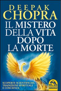 Il mistero della vita dopo la morte. Scoperte scientifiche, tradizioni spirituali e coscienza