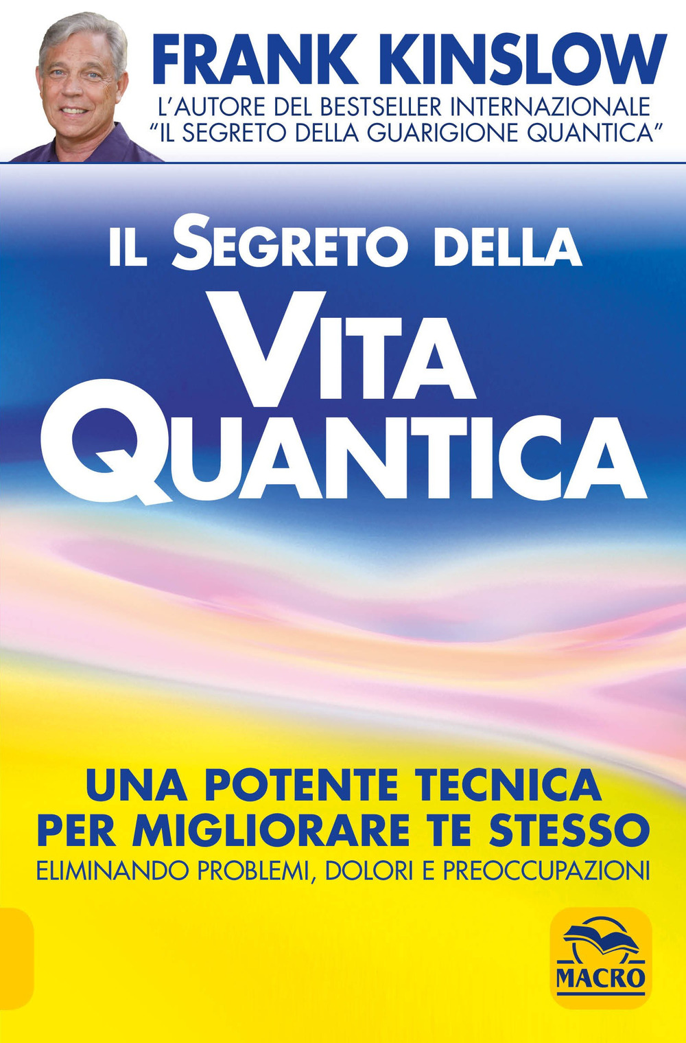 Il segreto della vita quantica. Una potente tecnica per migliorare te stesso eliminando problemi, dolori e preoccupazioni