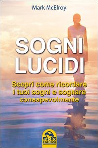 Sogni lucidi. Scopri come ricordare i tuoi sogni e sognare consapevolmente