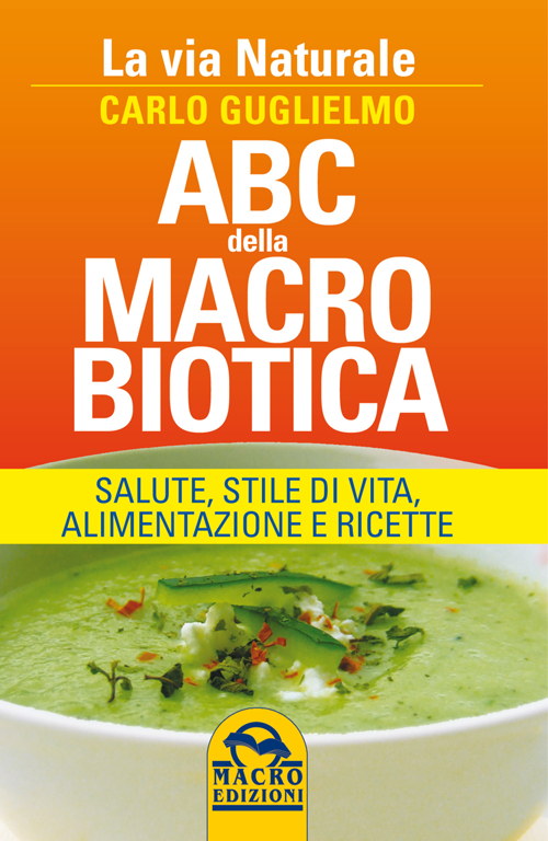 ABC della macrobiotica. La via naturale. Salute, stile di vita, alimentazione e ricette