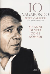 IO VAGABONDO - 50 ANNI DI VITA CON I NOMADI di CARLETTI B. - MORANDI A.