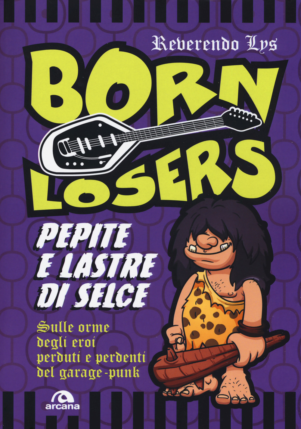 Born Losers. Pepite e lastre di selce. Sulle orme degli eroi perduti e perdenti del garage-punk