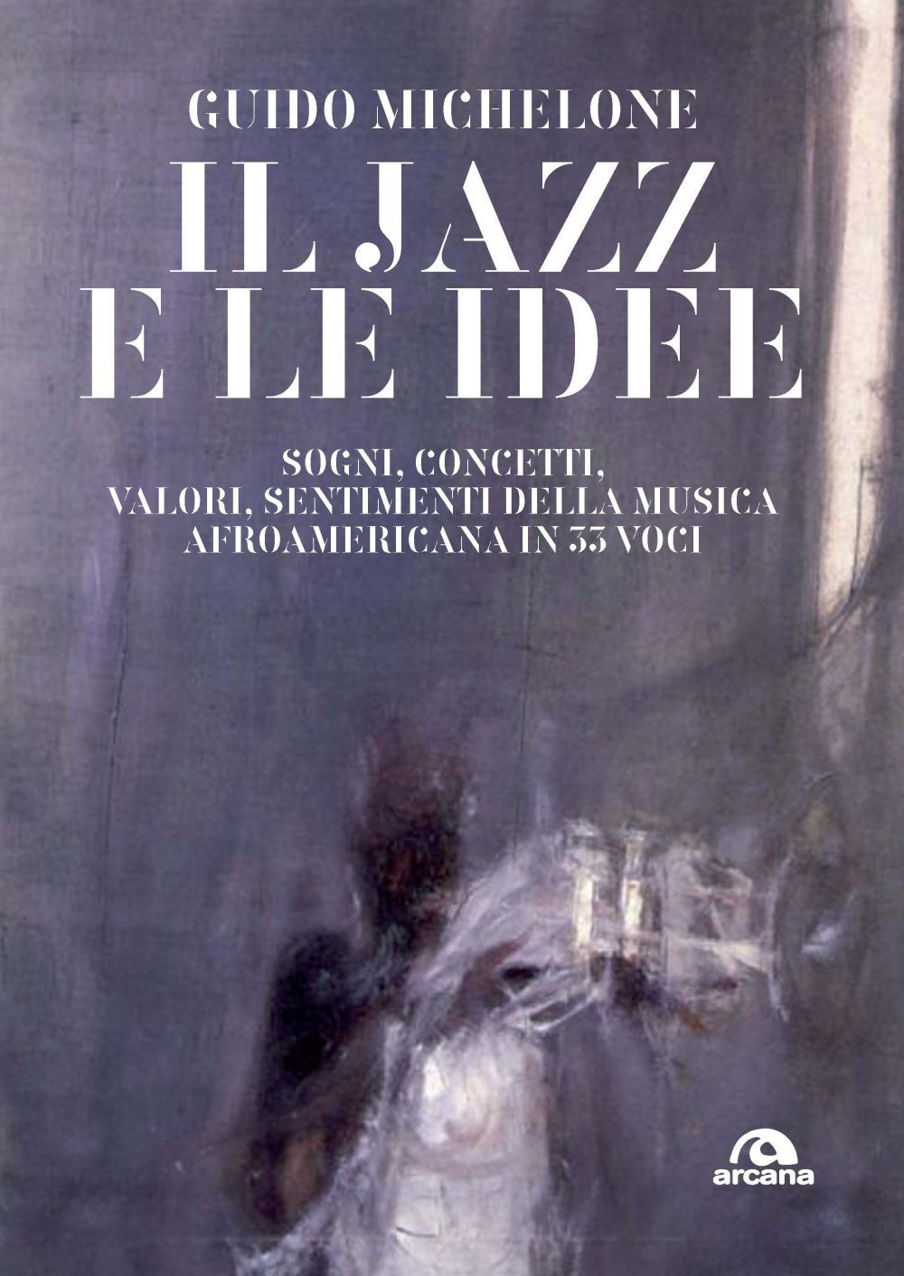 Il jazz e le idee. Sogni, concetti, valori, sentimenti della musica afroamericana in 33 voci