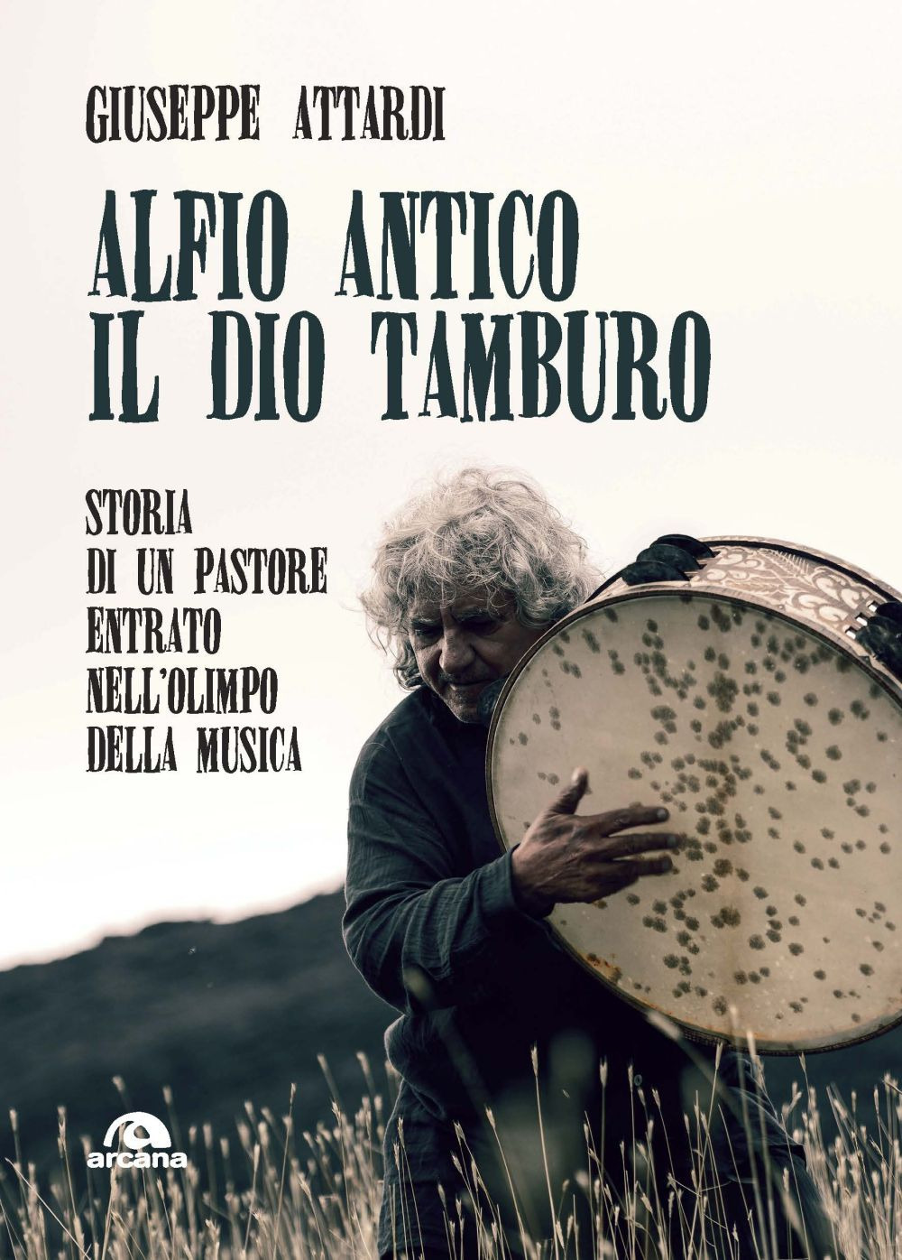 Alfio Antico. Il dio tamburo. Storia di un pastore entrato nell'Olimpo della musica