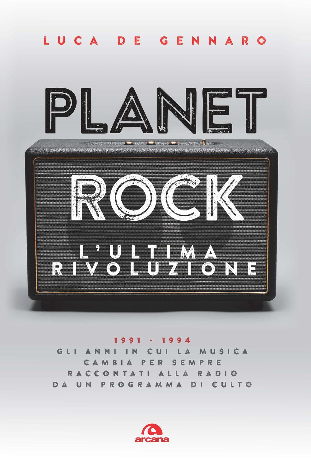 Planet rock. L'ultima rivoluzione. 1991-1994. Gli anni il cui il rock cambiava per l'ultima volta, raccontati da un programma alla radio