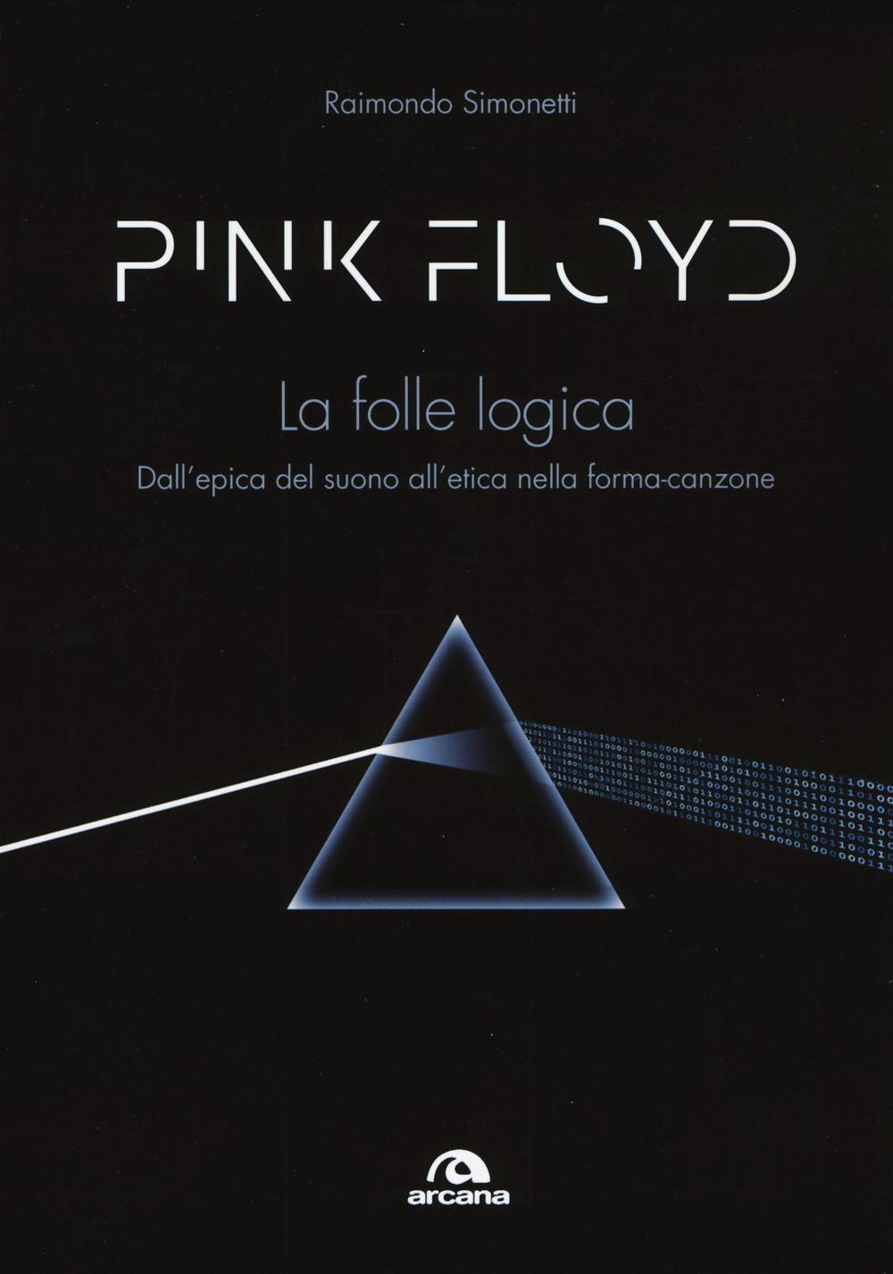 Pink Floyd. La folle logica. Dall'epica del suono all'etica nella forma-canzone