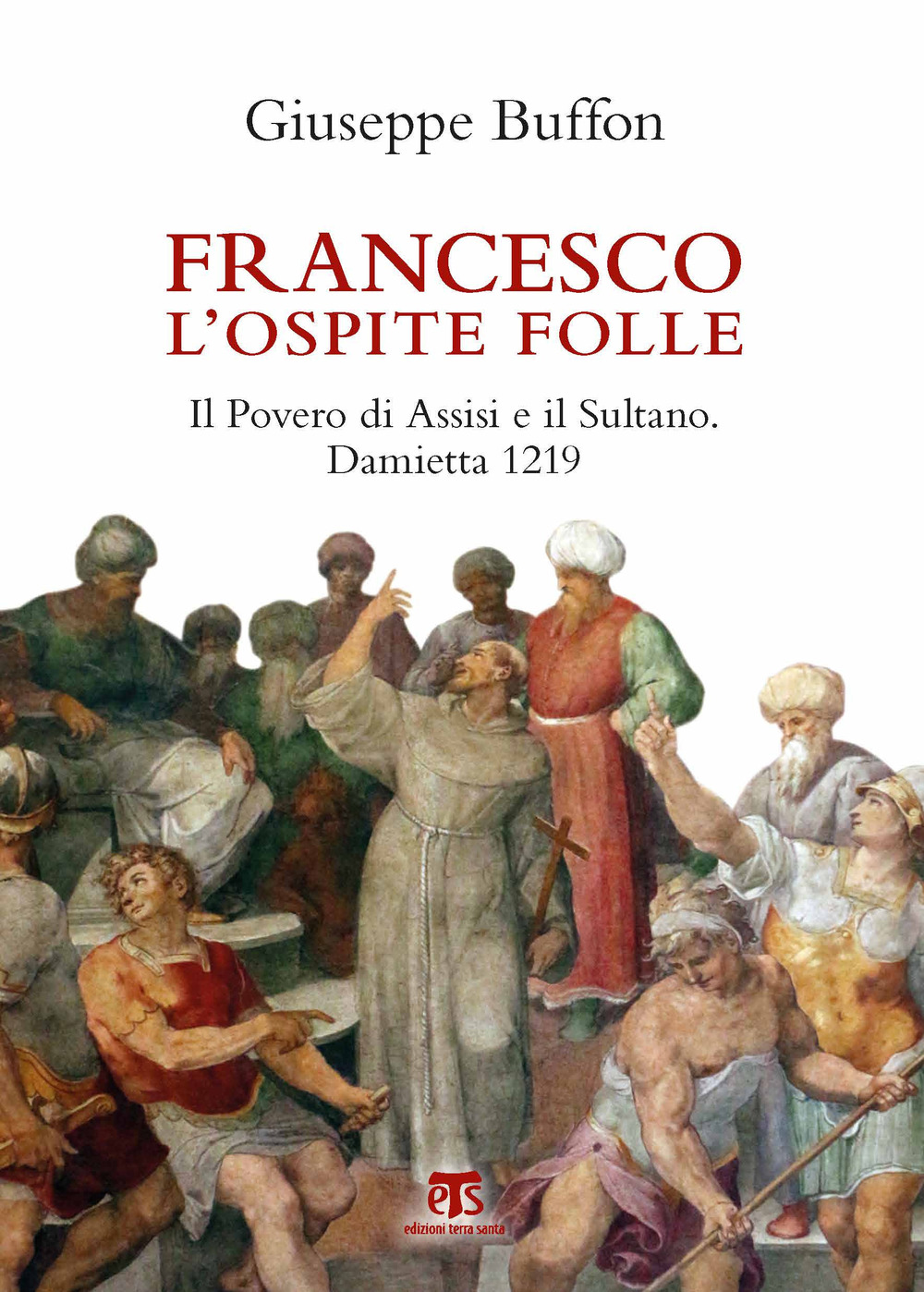 Francesco l'ospite folle. Il Povero di Assisi e il Sultano. Damietta 1219