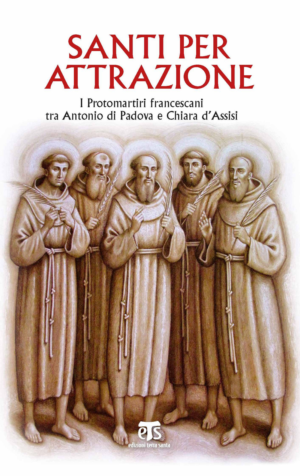 Santi per attrazione. I Protomartiri francescani tra Antonio di Padova e Chiara d'Assisi