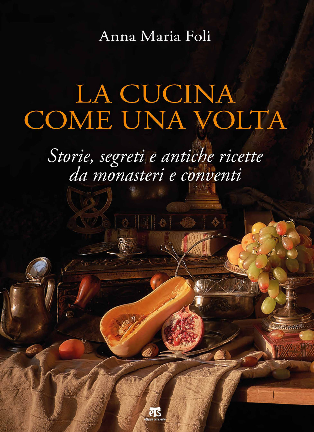 La cucina come una volta. Storie, segreti e antiche ricette da monasteri e conventi