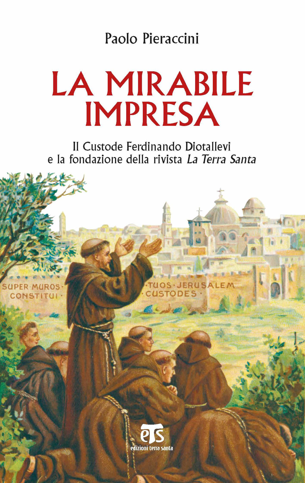 La mirabile impresa. Il custode Ferdinando Diotallevi e la fondazione della rivista La Terra Santa