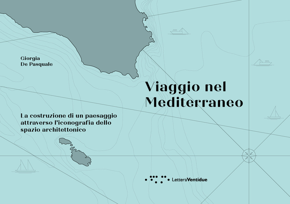 Viaggio nel Mediterraneo. La costruzione di un paesaggio attraverso l'iconografia dello spazio architettonico. Ediz. illustrata