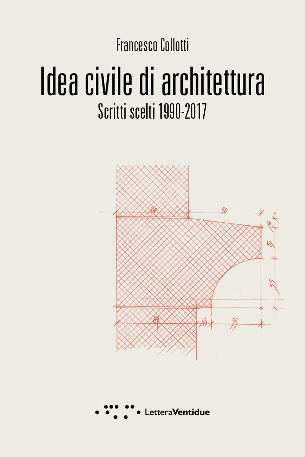 Idea civile di architettura. Scritti scelti 1990-2017