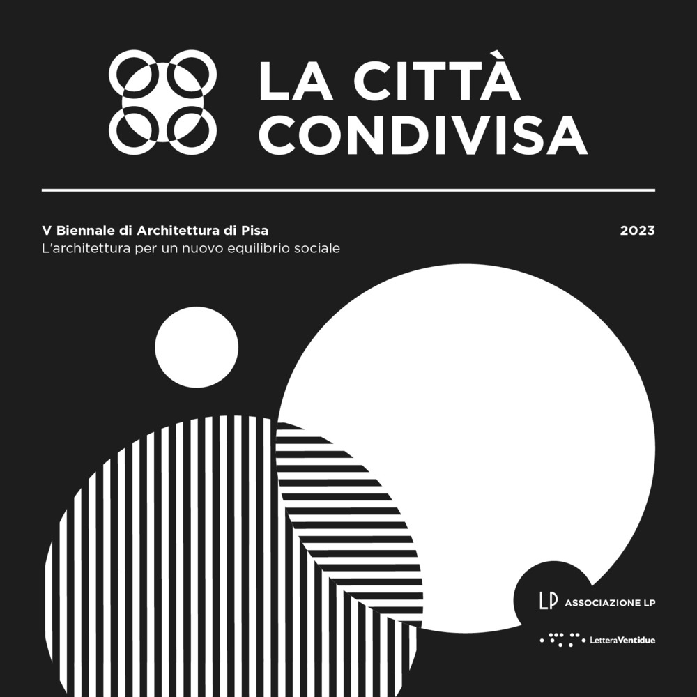 La città condivisa. L'architettura per un nuovo equilibrio sociale. 5ª Biennale di architettura di Pisa (13-29 ottobre 2023)