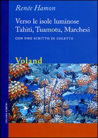 Verso le isole luminose. Tahiti, Tuamotu, Marchesi. Con uno scritto di Colette