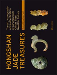 Hongshan Jade Treasures. The art, iconography and authentication of carvings from China's finest Neolithic Culture. Ediz. illustrata