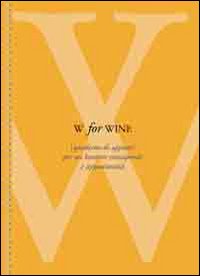 W for wine. Quaderno di appunti per un bevitore consapevole e appassionato
