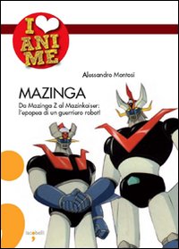 Mazinga. Da Mazinga Z al Mazinkaiser: l'epoea di un guerriero robot! Ediz. illustrata