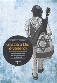 Grazie a Dio è venerdì. 20 anni di sguardi su Gerusalemme e dintorni