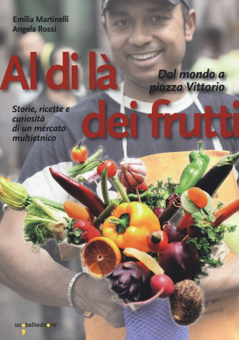 Al di là dei frutti. Dal mondo a Piazza Vittorio. Storie, ricette e curiosità di un mercato multietnico