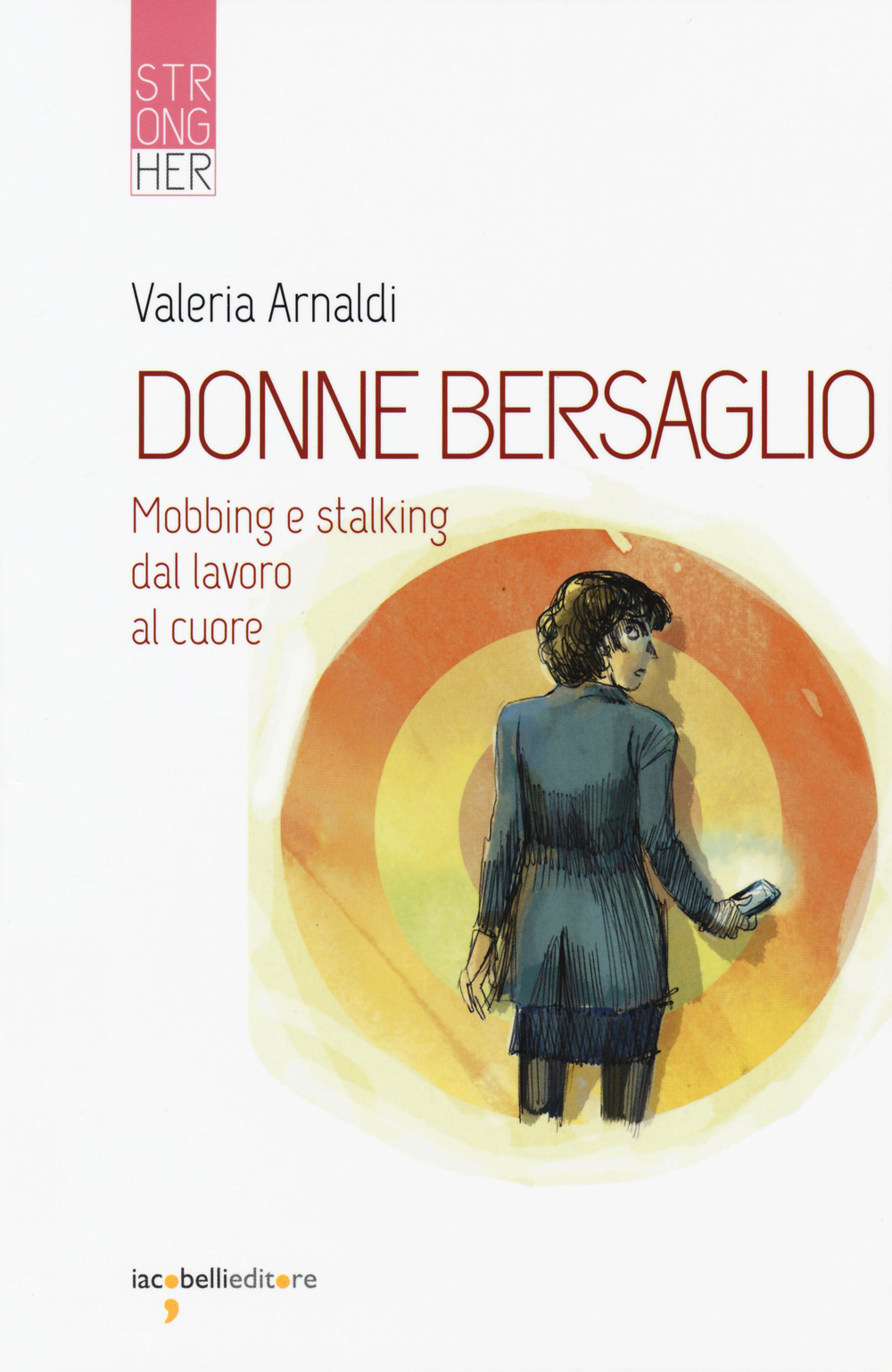 Donne bersaglio. Mobbing e stalking dal lavoro al cuore