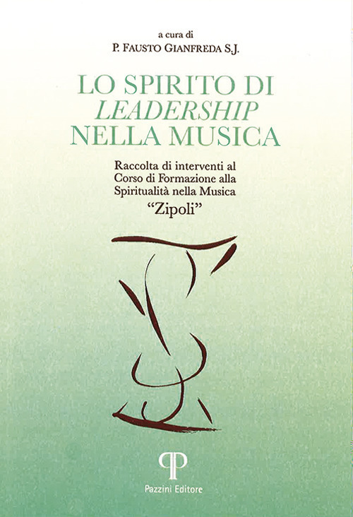 Lo spirito di leadership nella musica. Raccolta di interventi al corso di formazione Spiritualità nella musica «Zipoli»