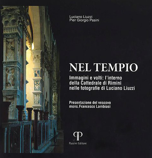 Nel tempio. Immagini e volti: l'interno della Cattedrale di Rimini nelle fotografie di Luciano Liuzzi. Ediz. illustrata