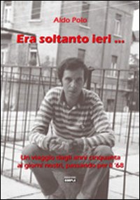 Era soltanto ieri... Un viaggio dagli anni Cinquanta ai giorni nostri, passando per il Sessantotto