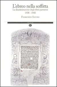 L'ebreo nella soffitta. La discriminazione degli ebrei parmensi 1938-1943