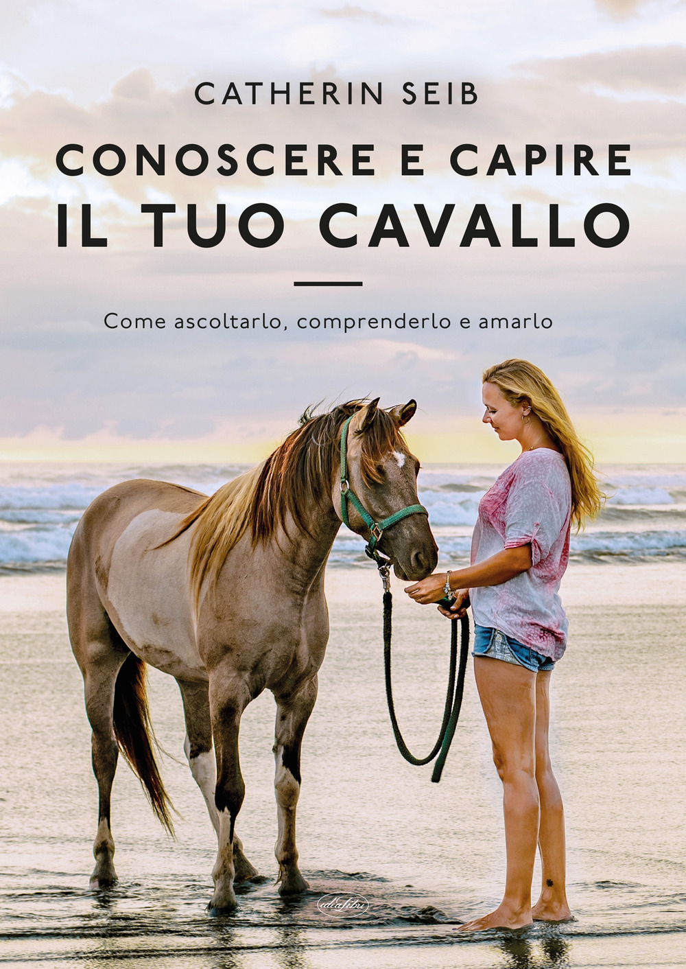Conoscere e capire il tuo cavallo. Come ascoltarlo, comprenderlo e amarlo