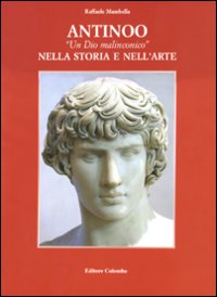 Antinoo. «Un dio malinconico» nella storia e nell'arte. Ediz. illustrata