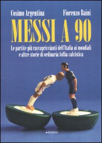 Messi a 90. Le partite più raccapriccianti dell'Italia ai mondiali e altre storie di ordinaria follia calcistica