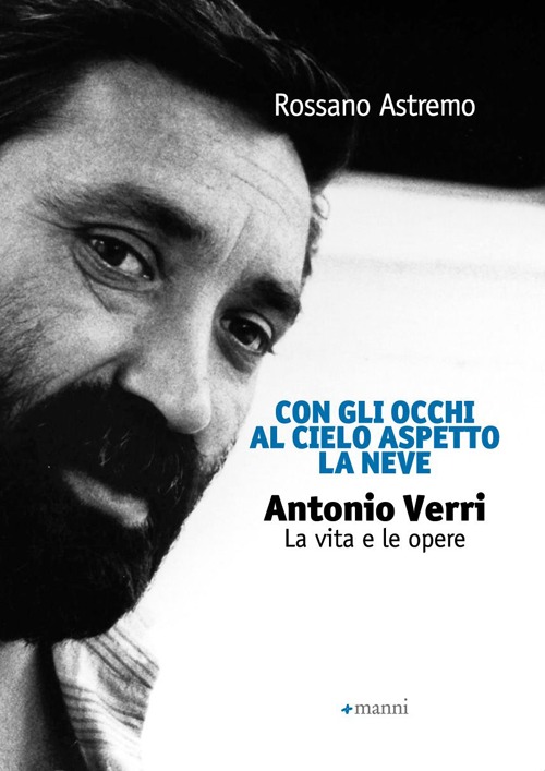 Con gli occhi al cielo aspetto la neve. Antonio Verri. La vita e le opere