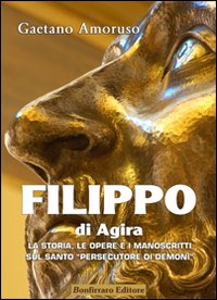 Filippo di Agira. La storia, le opere, e i manoscritti sul Santo «persecutore di demoni»