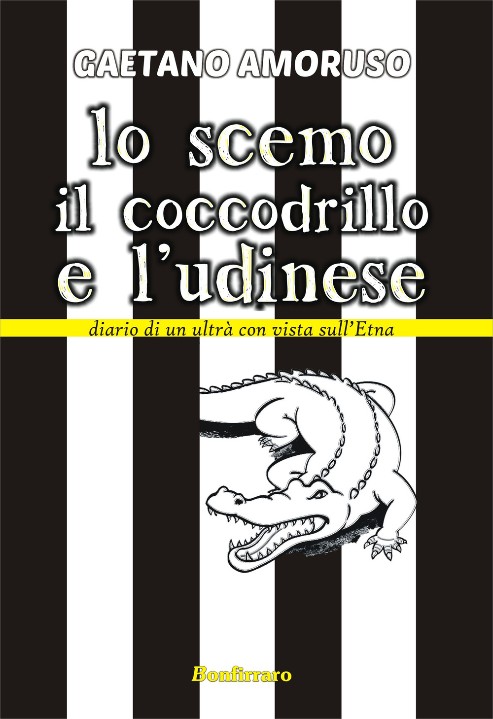 Lo scemo, il coccodrillo e l'Udinese. Diario di un ultrà con vista sull'Etna