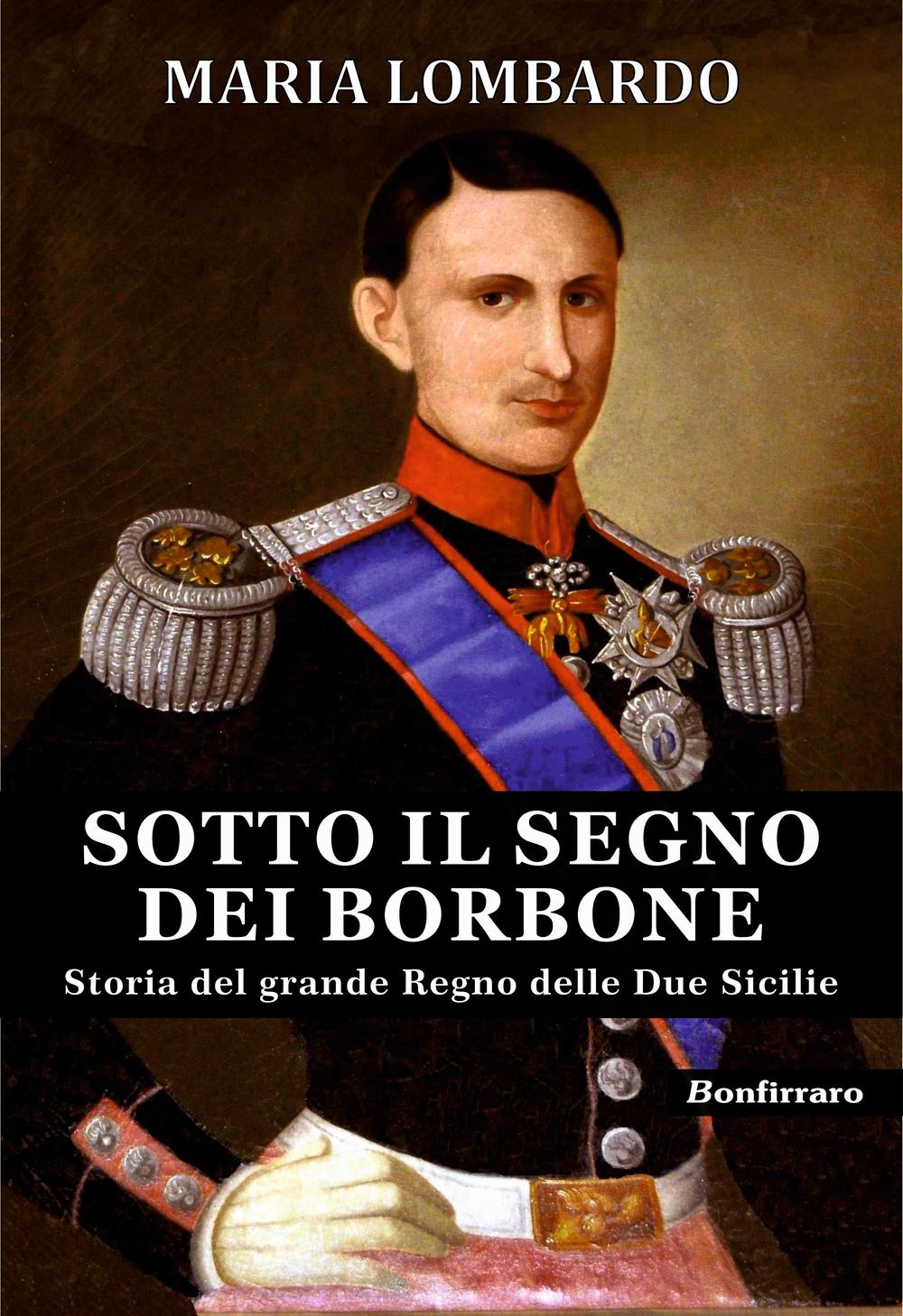 Sotto il segno dei Borbone. Storia del grande Regno delle Due Sicilie