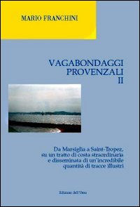 Vagabondaggi provenzali. Vol. 2: Da Marsiglia a Saint-tropez, su un tratto di costa strordinaria e disseminata di un'incredibile quantità di tracce illustri