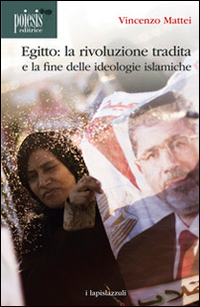 Egitto. La rivoluzione tradita. La fine delle ideologie islamiche