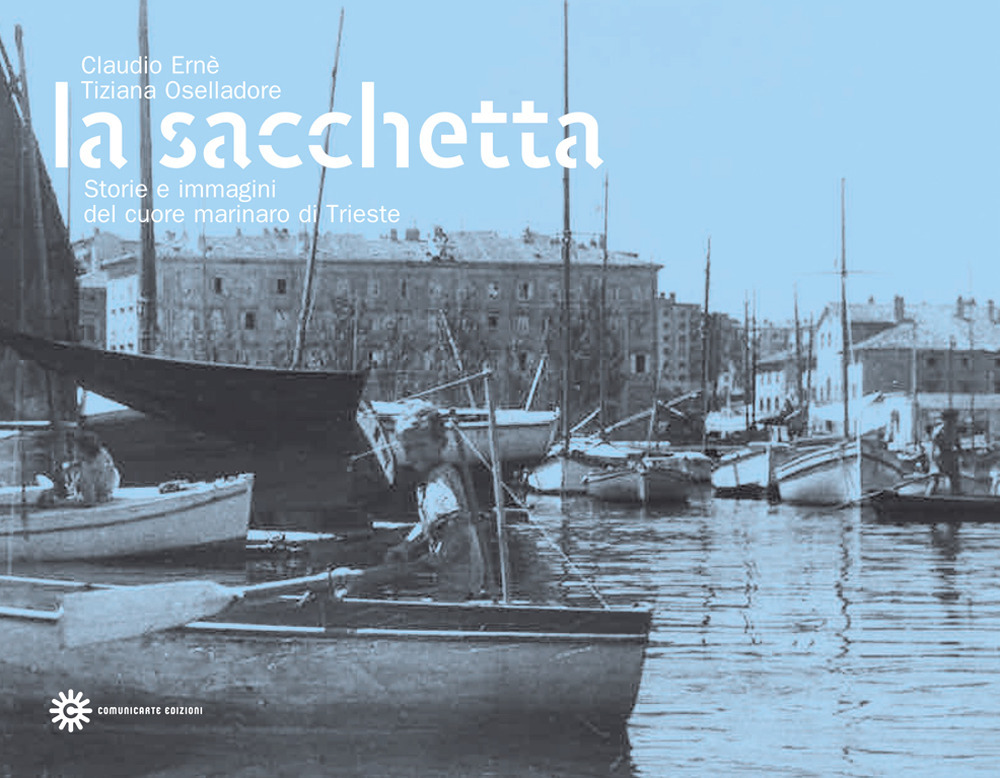 La Sacchetta. Storie e immagini del cuore marinaro di Trieste