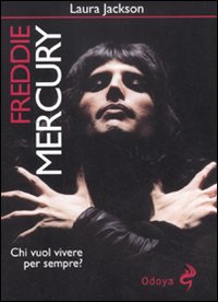 Freddie Mercury. Chi vuol vivere per sempre?