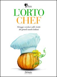 L'orto chef. Ortaggi e verdure nelle ricette dei grandi cuochi italiani