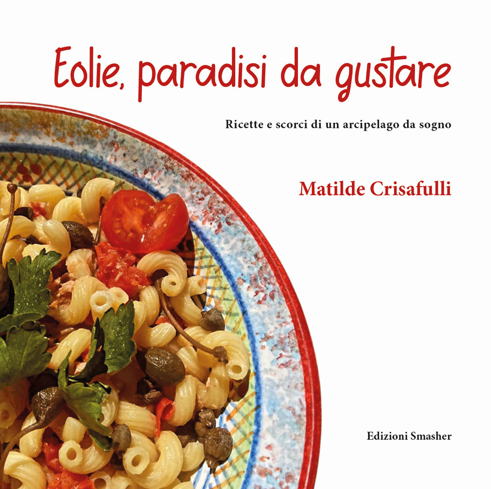 Eolie, paradisi da gustare. Ricette e scorci di un arcipelago da sogno. Ediz. integrale